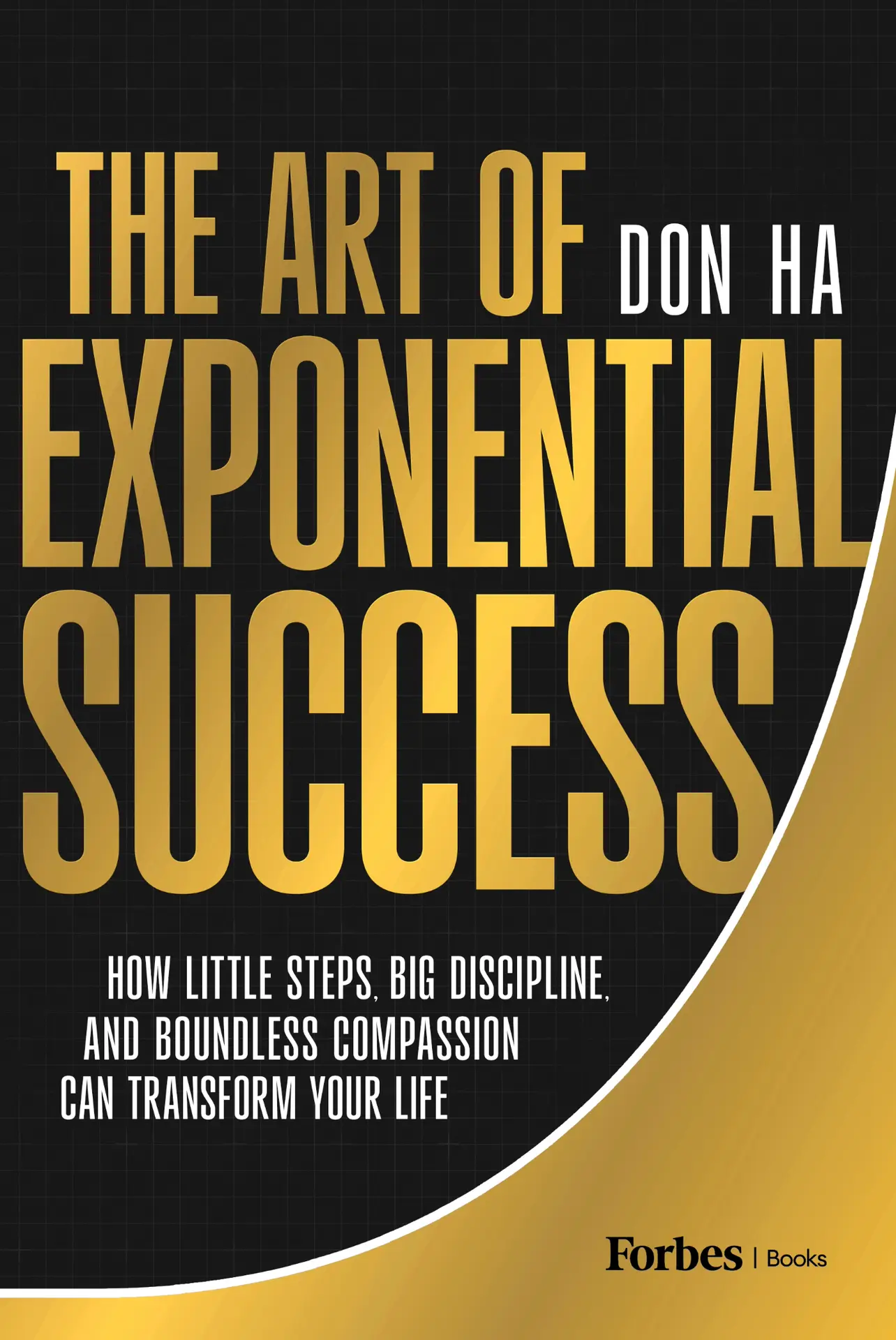 The Art of Exponential Success: How Little Steps, Big Discipline, and Boundless Compassion Can Transform Your Life – DonHa